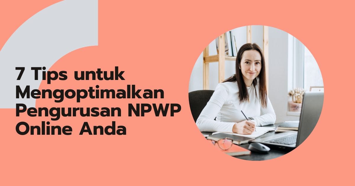 7 Tips untuk Mengoptimalkan Pengurusan NPWP Online Anda