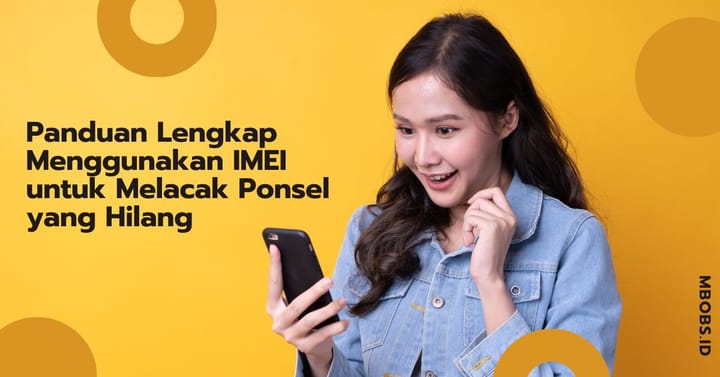 Panduan Lengkap Menggunakan IMEI untuk Melacak Ponsel yang Hilang